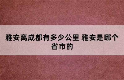 雅安离成都有多少公里 雅安是哪个省市的